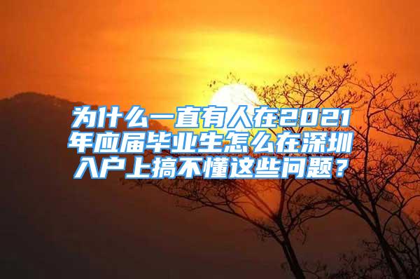 为什么一直有人在2021年应届毕业生怎么在深圳入户上搞不懂这些问题？