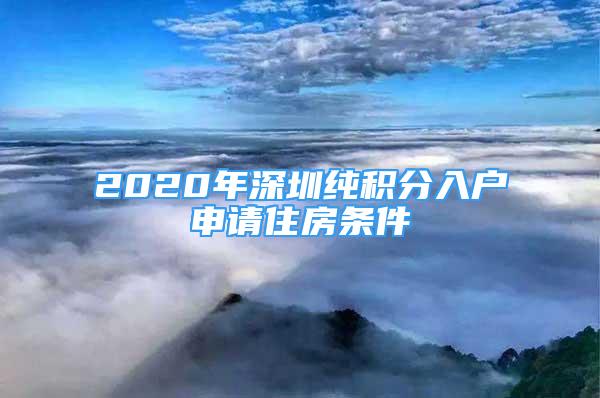 2020年深圳纯积分入户申请住房条件