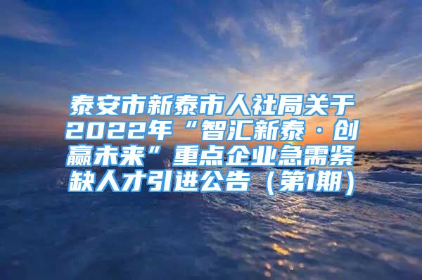 泰安市新泰市人社局关于2022年“智汇新泰·创赢未来”重点企业急需紧缺人才引进公告（第1期）