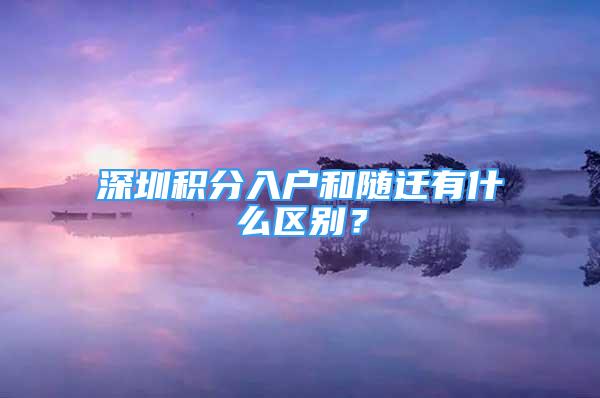 深圳积分入户和随迁有什么区别？