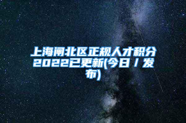 上海闸北区正规人才积分2022已更新(今日／发布)