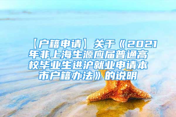 【户籍申请】关于《2021年非上海生源应届普通高校毕业生进沪就业申请本市户籍办法》的说明