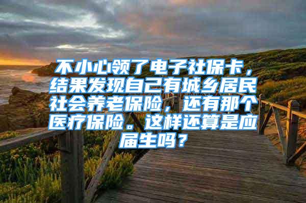 不小心领了电子社保卡，结果发现自己有城乡居民社会养老保险，还有那个医疗保险。这样还算是应届生吗？