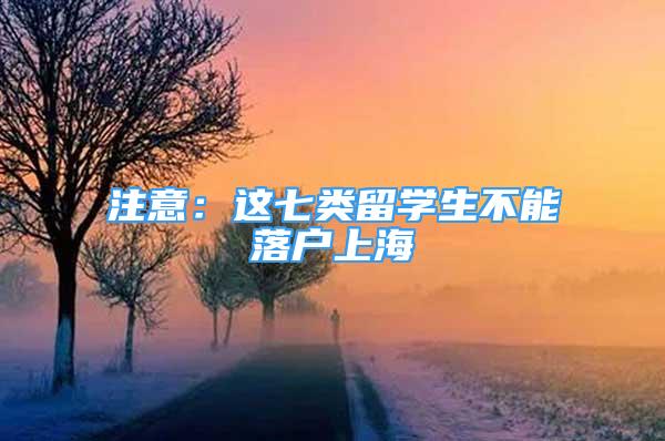 注意：这七类留学生不能落户上海