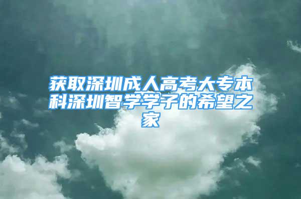 获取深圳成人高考大专本科深圳智学学子的希望之家