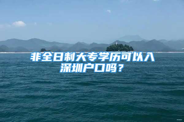 非全日制大专学历可以入深圳户口吗？