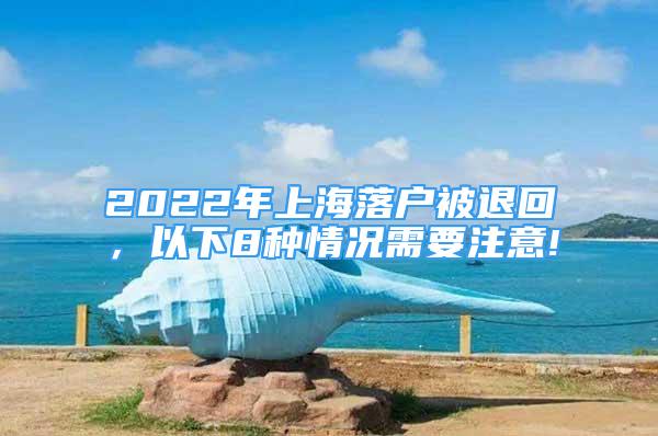 2022年上海落户被退回，以下8种情况需要注意!