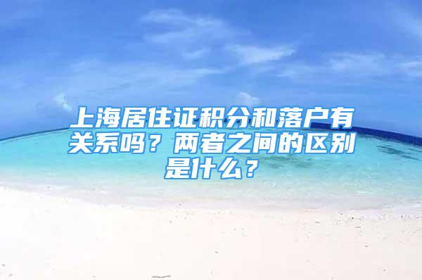 上海居住证积分和落户有关系吗？两者之间的区别是什么？