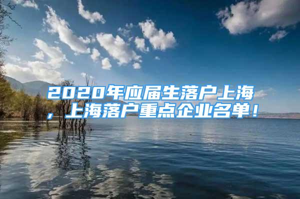 2020年应届生落户上海，上海落户重点企业名单！