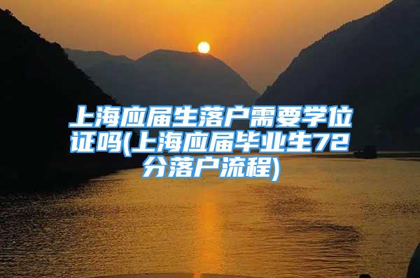 上海应届生落户需要学位证吗(上海应届毕业生72分落户流程)