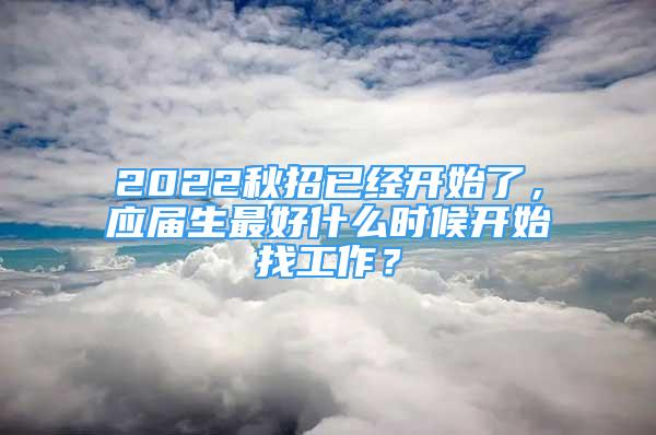 2022秋招已经开始了，应届生最好什么时候开始找工作？