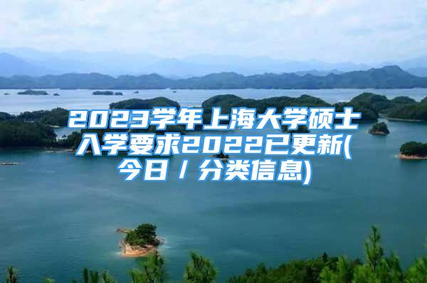 2023学年上海大学硕士入学要求2022已更新(今日／分类信息)