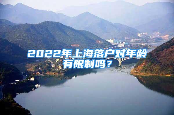 2022年上海落户对年龄有限制吗？