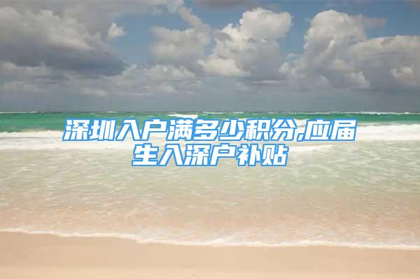 深圳入户满多少积分,应届生入深户补贴