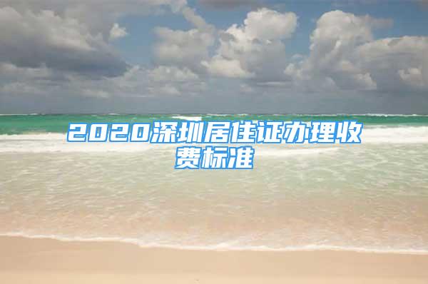 2020深圳居住证办理收费标准