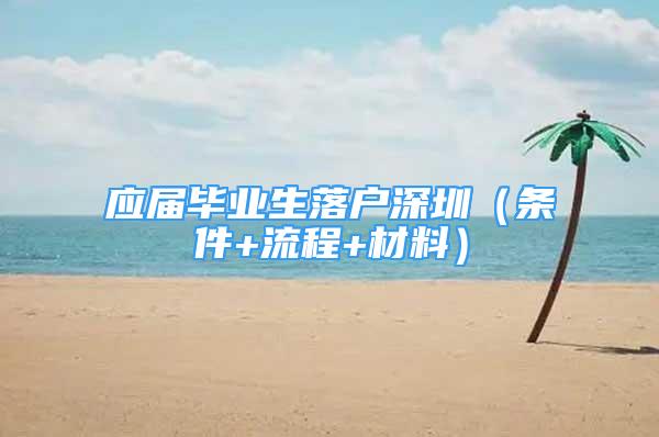 应届毕业生落户深圳（条件+流程+材料）