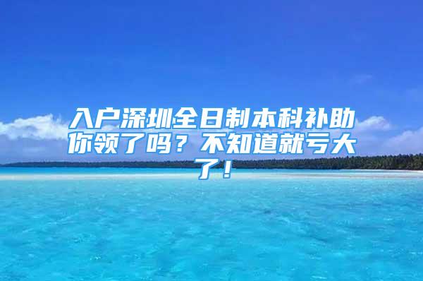 入户深圳全日制本科补助你领了吗？不知道就亏大了！