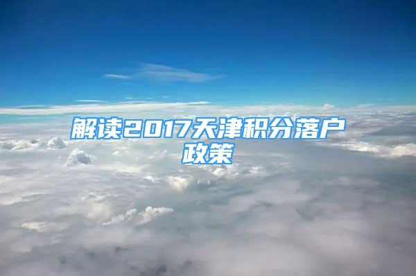 解读2017天津积分落户政策