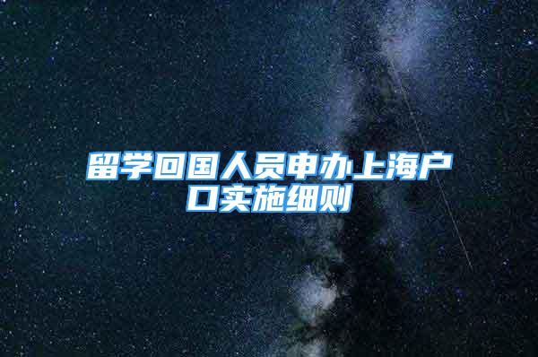 留学回国人员申办上海户口实施细则