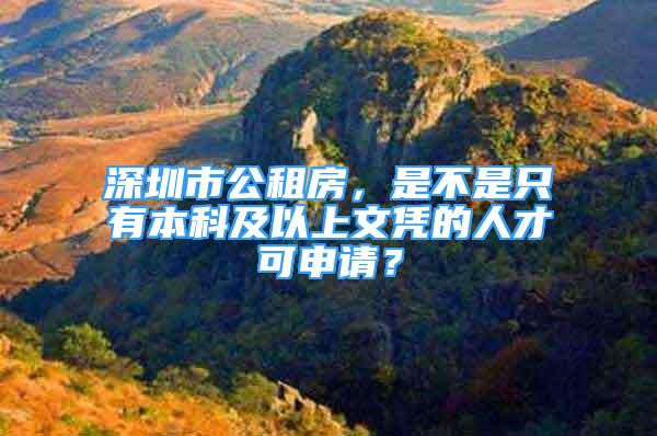 深圳市公租房，是不是只有本科及以上文凭的人才可申请？