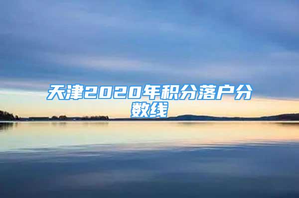 天津2020年积分落户分数线