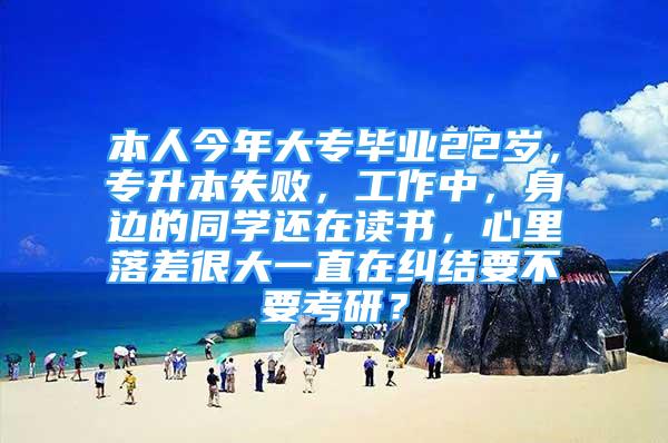 本人今年大专毕业22岁，专升本失败，工作中，身边的同学还在读书，心里落差很大一直在纠结要不要考研？