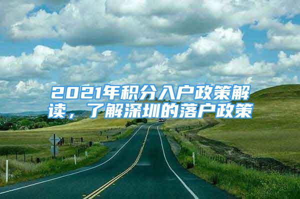 2021年积分入户政策解读，了解深圳的落户政策