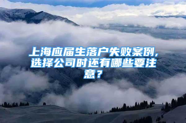 上海应届生落户失败案例,选择公司时还有哪些要注意？