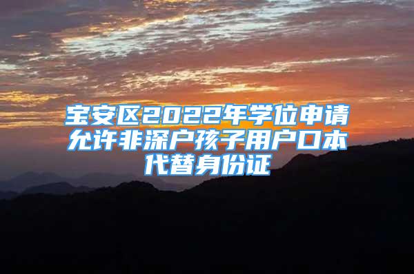 宝安区2022年学位申请允许非深户孩子用户口本代替身份证