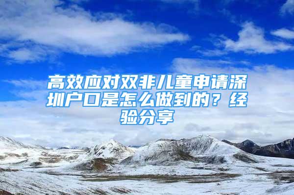 高效应对双非儿童申请深圳户口是怎么做到的？经验分享