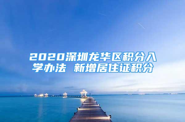 2020深圳龙华区积分入学办法 新增居住证积分