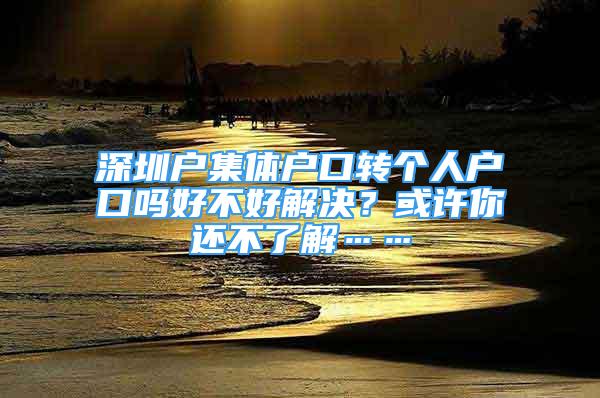 深圳户集体户口转个人户口吗好不好解决？或许你还不了解……