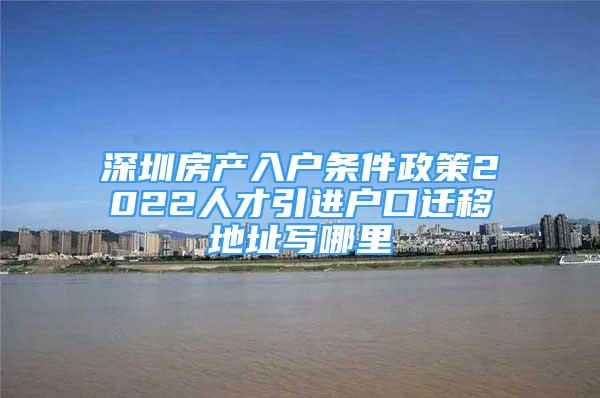 深圳房产入户条件政策2022人才引进户口迁移地址写哪里