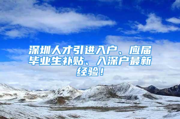 深圳人才引进入户、应届毕业生补贴、入深户最新经验！