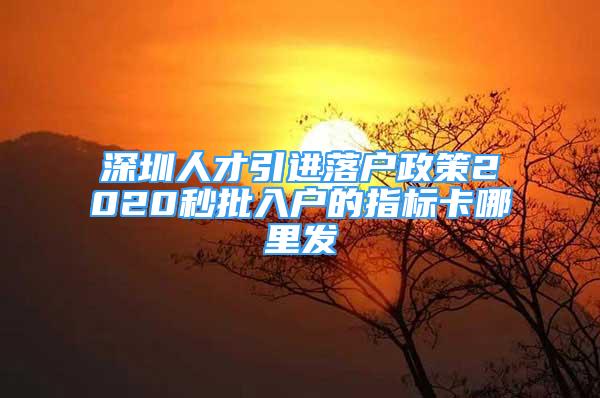 深圳人才引进落户政策2020秒批入户的指标卡哪里发