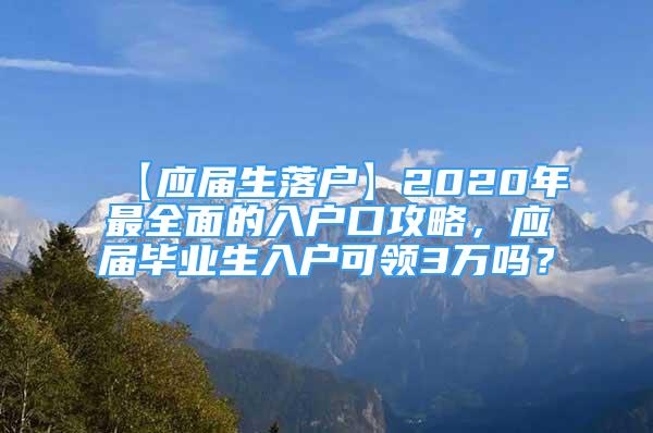 【应届生落户】2020年最全面的入户口攻略，应届毕业生入户可领3万吗？