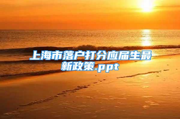 上海市落户打分应届生最新政策.ppt