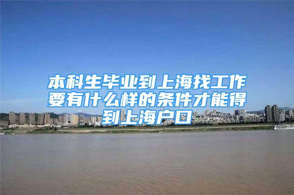 本科生毕业到上海找工作要有什么样的条件才能得到上海户口