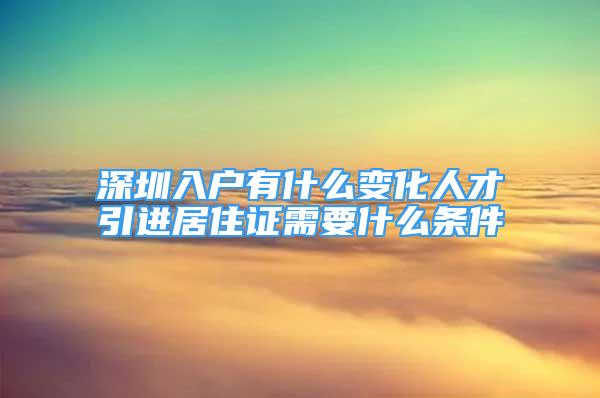 深圳入户有什么变化人才引进居住证需要什么条件