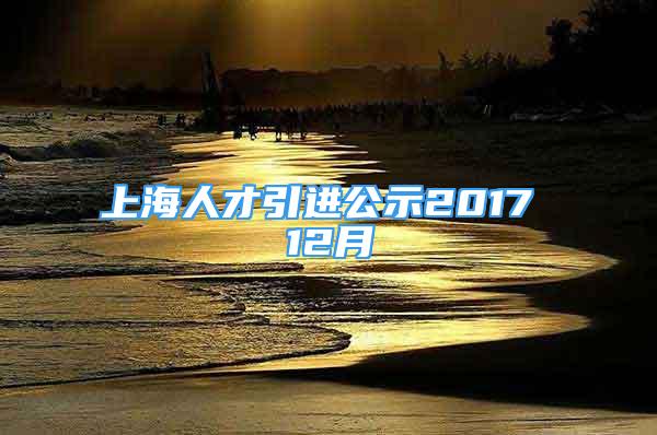 上海人才引进公示2017 12月