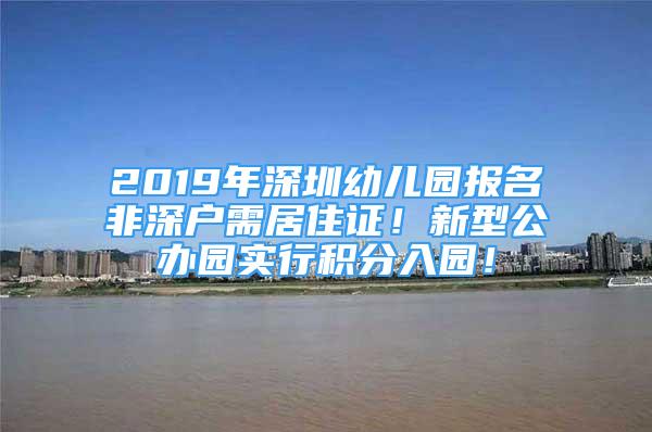 2019年深圳幼儿园报名非深户需居住证！新型公办园实行积分入园！