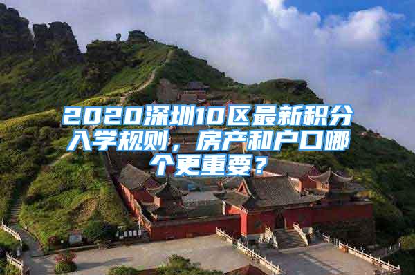 2020深圳10区最新积分入学规则，房产和户口哪个更重要？