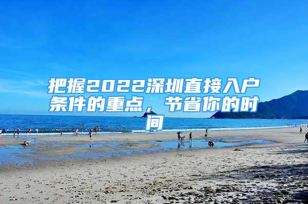 把握2022深圳直接入户条件的重点，节省你的时间