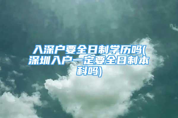 入深户要全日制学历吗(深圳入户一定要全日制本科吗)