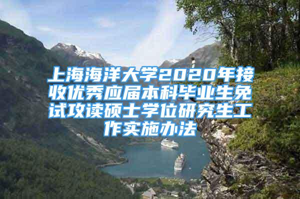 上海海洋大学2020年接收优秀应届本科毕业生免试攻读硕士学位研究生工作实施办法