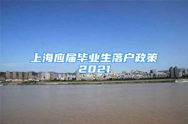 上海应届毕业生落户政策2021