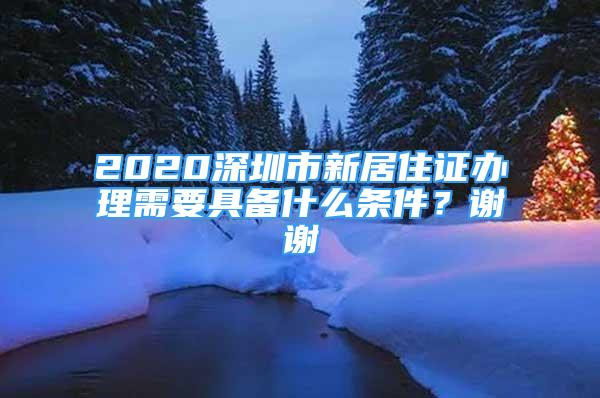 2020深圳市新居住证办理需要具备什么条件？谢谢