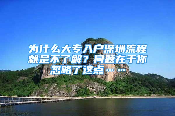 为什么大专入户深圳流程就是不了解？问题在于你忽略了这点……