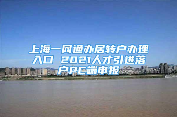 上海一网通办居转户办理入口 2021人才引进落户PC端申报