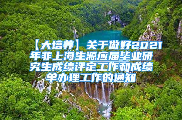 【大培养】关于做好2021年非上海生源应届毕业研究生成绩评定工作和成绩单办理工作的通知